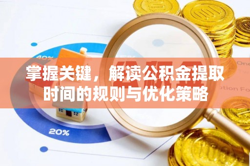 万柏林掌握关键，解读公积金提取时间的规则与优化策略