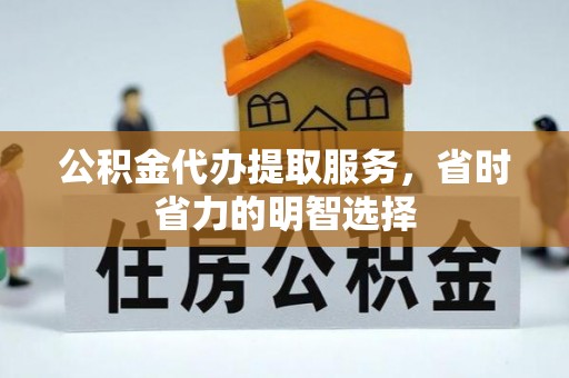 万柏林公积金代办提取服务，省时省力的明智选择