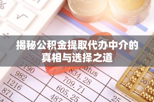 万柏林揭秘公积金提取代办中介的真相与选择之道