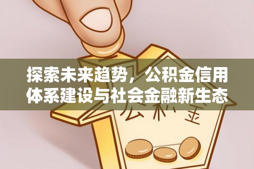 万柏林探索未来趋势，公积金信用体系建设与社会金融新生态