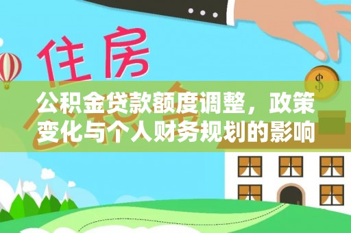 万柏林公积金贷款额度调整，政策变化与个人财务规划的影响