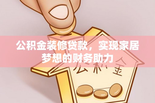 万柏林公积金装修贷款，实现家居梦想的财务助力