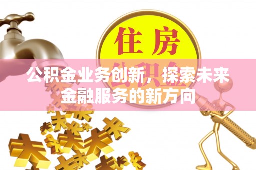 万柏林公积金业务创新，探索未来金融服务的新方向