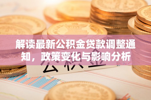 万柏林解读最新公积金贷款调整通知，政策变化与影响分析