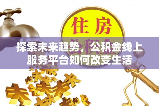 万柏林探索未来趋势，公积金线上服务平台如何改变生活