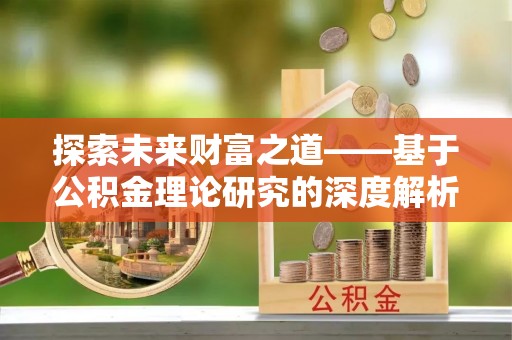 万柏林探索未来财富之道——基于公积金理论研究的深度解析