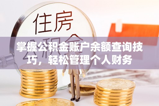 万柏林掌握公积金账户余额查询技巧，轻松管理个人财务