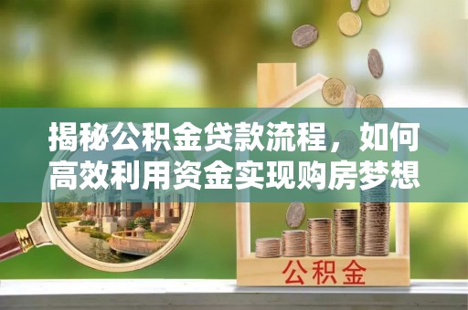 万柏林揭秘公积金贷款流程，如何高效利用资金实现购房梦想
