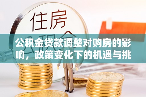 万柏林公积金贷款调整对购房的影响，政策变化下的机遇与挑战