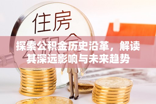 万柏林探索公积金历史沿革，解读其深远影响与未来趋势