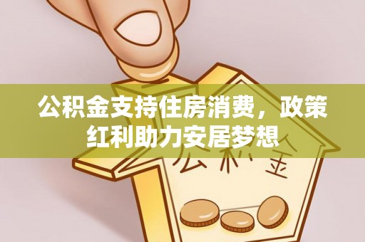 万柏林公积金支持住房消费，政策红利助力安居梦想