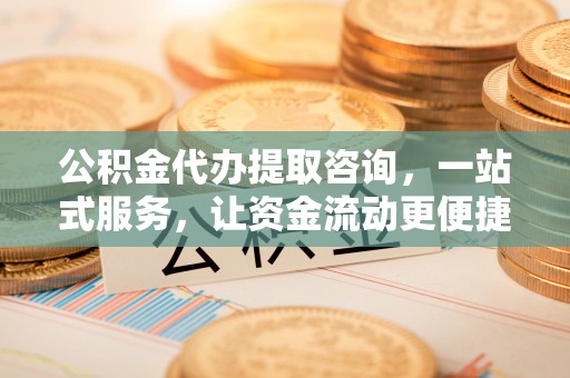 万柏林公积金代办提取咨询，一站式服务，让资金流动更便捷