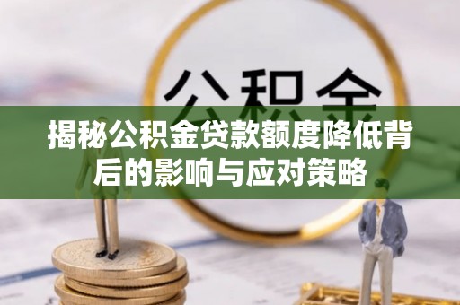 万柏林揭秘公积金贷款额度降低背后的影响与应对策略