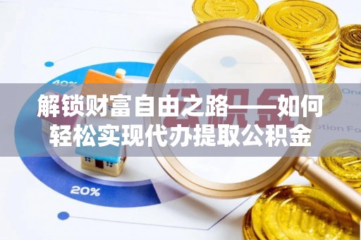 万柏林解锁财富自由之路——如何轻松实现代办提取公积金