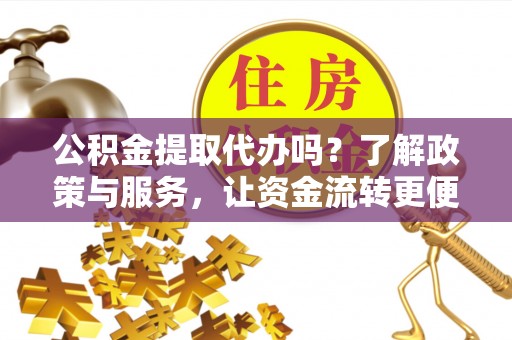 万柏林公积金提取代办吗？了解政策与服务，让资金流转更便捷