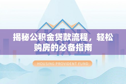 万柏林揭秘公积金贷款流程，轻松购房的必备指南