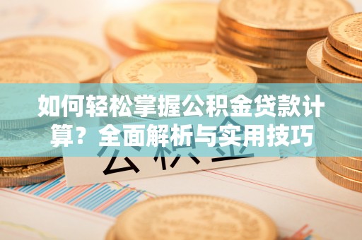 万柏林如何轻松掌握公积金贷款计算？全面解析与实用技巧