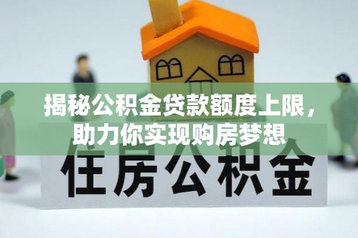 万柏林揭秘公积金贷款额度上限，助力你实现购房梦想