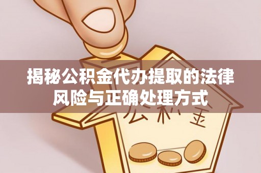 万柏林揭秘公积金代办提取的法律风险与正确处理方式