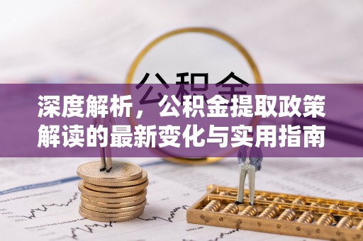 万柏林深度解析，公积金提取政策解读的最新变化与实用指南