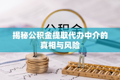 万柏林揭秘公积金提取代办中介的真相与风险
