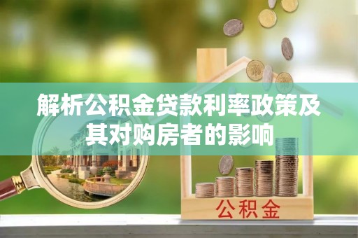 万柏林解析公积金贷款利率政策及其对购房者的影响