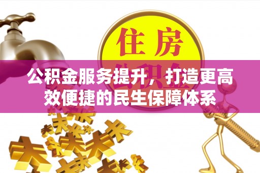 万柏林公积金服务提升，打造更高效便捷的民生保障体系