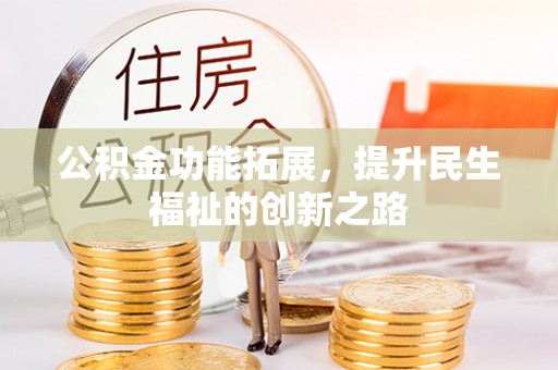 万柏林公积金功能拓展，提升民生福祉的创新之路