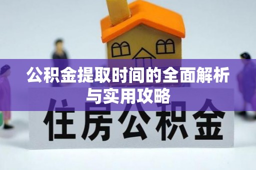 万柏林公积金提取时间的全面解析与实用攻略