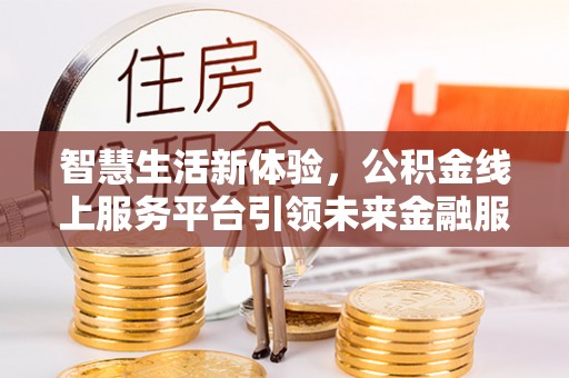 万柏林智慧生活新体验，公积金线上服务平台引领未来金融服务