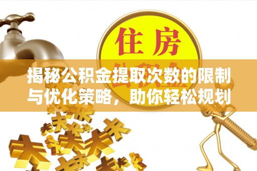万柏林揭秘公积金提取次数的限制与优化策略，助你轻松规划财务未来
