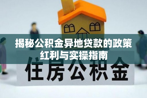 万柏林揭秘公积金异地贷款的政策红利与实操指南