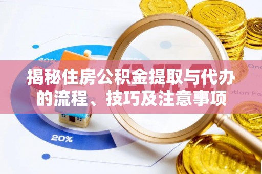 万柏林揭秘住房公积金提取与代办的流程、技巧及注意事项