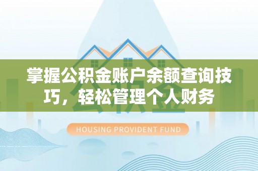 万柏林掌握公积金账户余额查询技巧，轻松管理个人财务