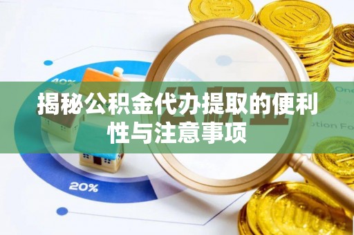 万柏林揭秘公积金代办提取的便利性与注意事项