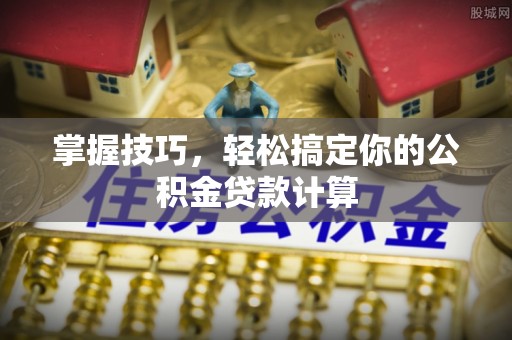 万柏林掌握技巧，轻松搞定你的公积金贷款计算