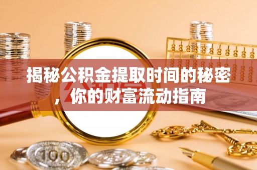 万柏林揭秘公积金提取时间的秘密，你的财富流动指南