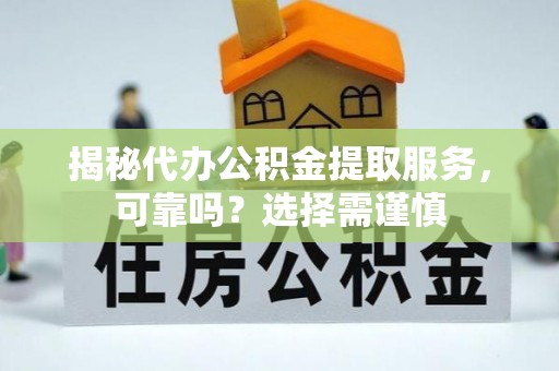万柏林揭秘代办公积金提取服务，可靠吗？选择需谨慎