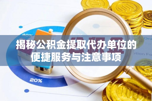万柏林揭秘公积金提取代办单位的便捷服务与注意事项