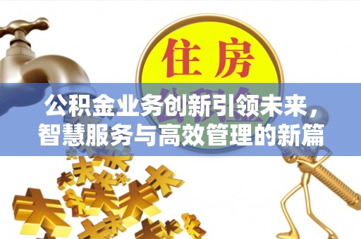 万柏林公积金业务创新引领未来，智慧服务与高效管理的新篇章