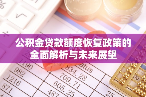 万柏林公积金贷款额度恢复政策的全面解析与未来展望