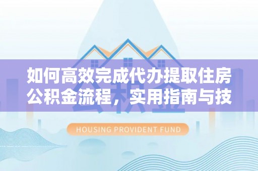 万柏林如何高效完成代办提取住房公积金流程，实用指南与技巧