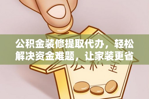 万柏林公积金装修提取代办，轻松解决资金难题，让家装更省心