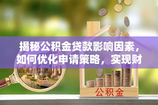 万柏林揭秘公积金贷款影响因素，如何优化申请策略，实现财务自由？