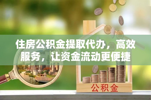 万柏林住房公积金提取代办，高效服务，让资金流动更便捷