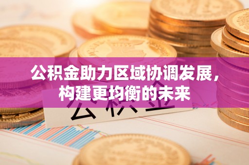 万柏林公积金助力区域协调发展，构建更均衡的未来