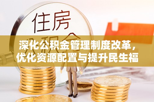 万柏林深化公积金管理制度改革，优化资源配置与提升民生福祉