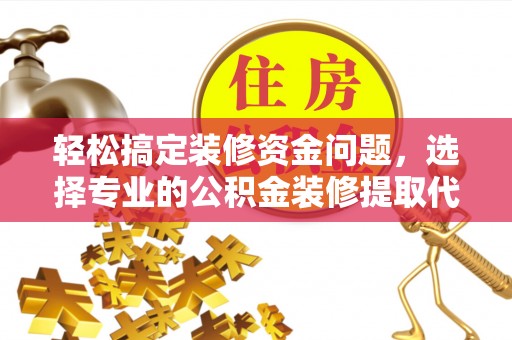 万柏林轻松搞定装修资金问题，选择专业的公积金装修提取代办服务