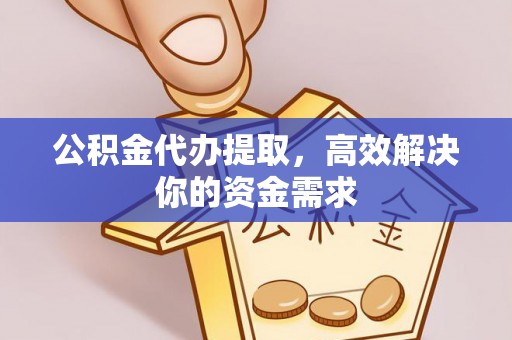 万柏林公积金代办提取，高效解决你的资金需求