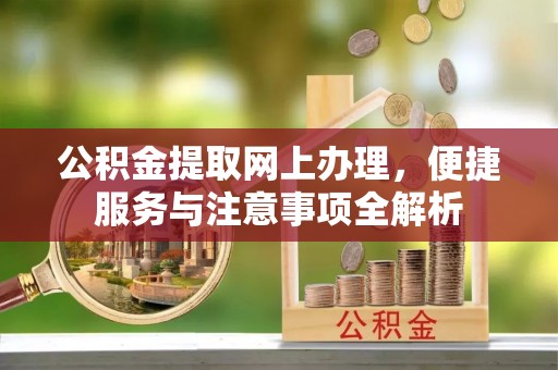 万柏林公积金提取网上办理，便捷服务与注意事项全解析